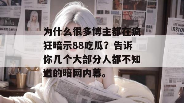 为什么很多博主都在疯狂暗示88吃瓜？告诉你几个大部分人都不知道的暗网内幕。